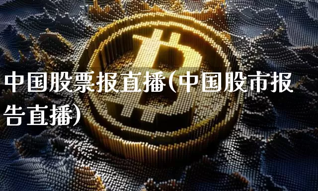 中国股票报直播(中国股市报告直播)_https://www.huakunhengjia.com_财经资讯_第1张