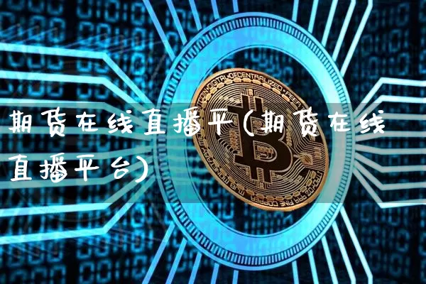 期货在线直播平(期货在线直播平台)_https://www.huakunhengjia.com_期货资讯_第1张