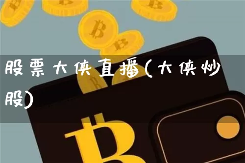 股票大侠直播(大侠炒股)_https://www.huakunhengjia.com_期货资讯_第1张