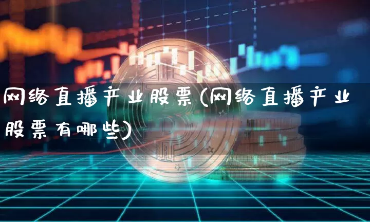 网络直播产业股票(网络直播产业股票有哪些)_https://www.huakunhengjia.com_金融资讯_第1张