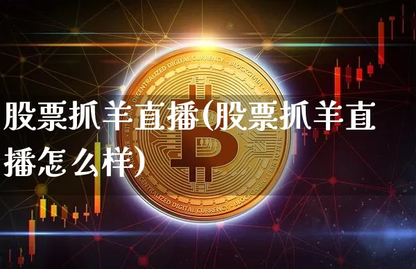 股票抓羊直播(股票抓羊直播怎么样)_https://www.huakunhengjia.com_金融资讯_第1张