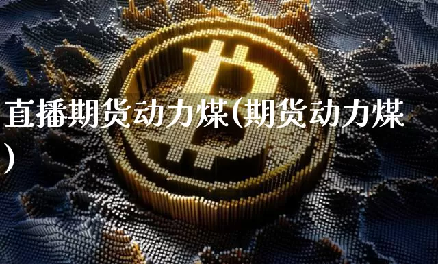 直播期货动力煤(期货动力煤)_https://www.huakunhengjia.com_财经资讯_第1张