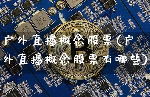 户外直播概念股票(户外直播概念股票有哪些)_https://www.huakunhengjia.com_期货资讯_第1张