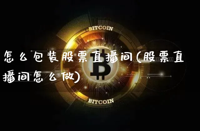 怎么包装股票直播间(股票直播间怎么做)_https://www.huakunhengjia.com_财经资讯_第1张