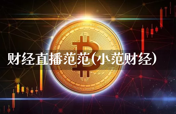 财经直播范范(小范财经)_https://www.huakunhengjia.com_股票资讯_第1张