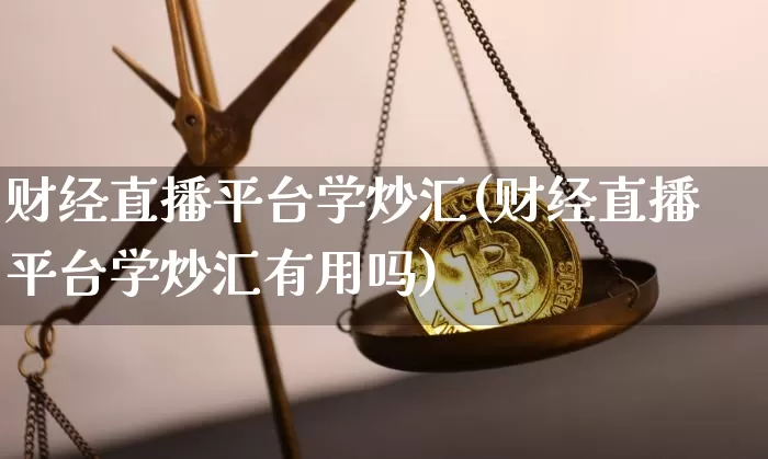 财经直播平台学炒汇(财经直播平台学炒汇有用吗)_https://www.huakunhengjia.com_期货资讯_第1张