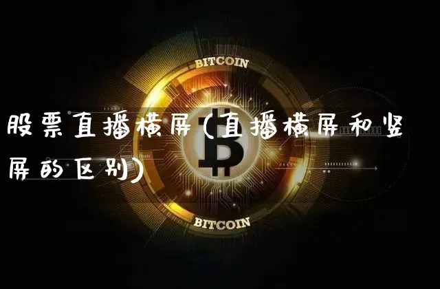 股票直播横屏(直播横屏和竖屏的区别)_https://www.huakunhengjia.com_股票资讯_第1张