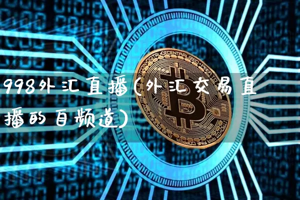 998外汇直播(外汇交易直播的自频道)_https://www.huakunhengjia.com_期货资讯_第1张