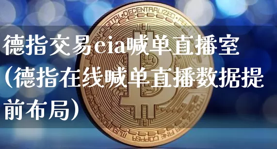 德指交易eia喊单直播室(德指在线喊单直播数据提前布局)_https://www.huakunhengjia.com_期货资讯_第1张