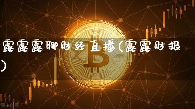 露露露聊财经直播(露露财报)_https://www.huakunhengjia.com_股票资讯_第1张