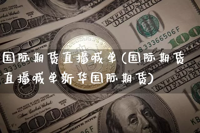 国际期货直播喊单(国际期货直播喊单新华国际期货)_https://www.huakunhengjia.com_财经资讯_第1张