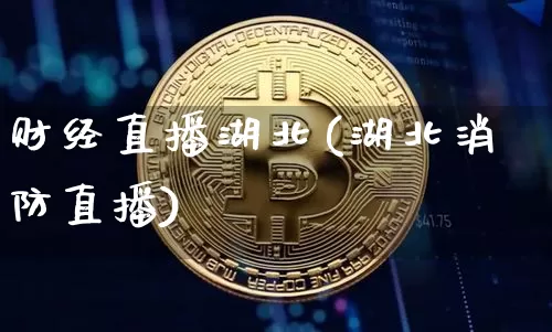 财经直播湖北(湖北消防直播)_https://www.huakunhengjia.com_股票资讯_第1张