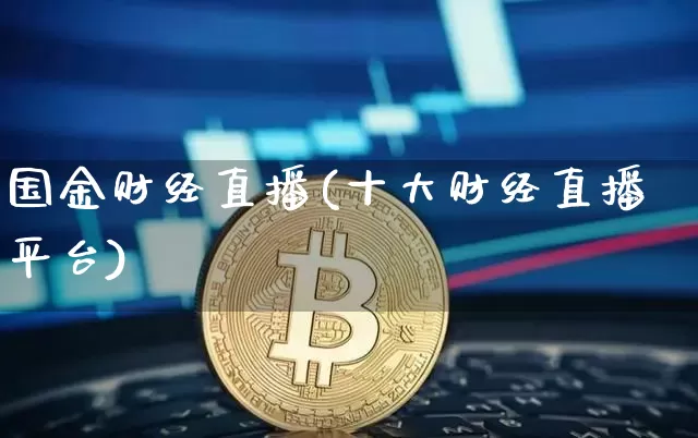 国金财经直播(十大财经直播平台)_https://www.huakunhengjia.com_财经资讯_第1张