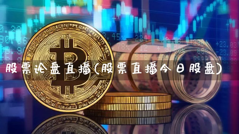 股票论盘直播(股票直播今日股盘)_https://www.huakunhengjia.com_金融资讯_第1张