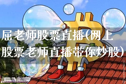 屈老师股票直播(网上股票老师直播带你炒股)_https://www.huakunhengjia.com_财经资讯_第1张