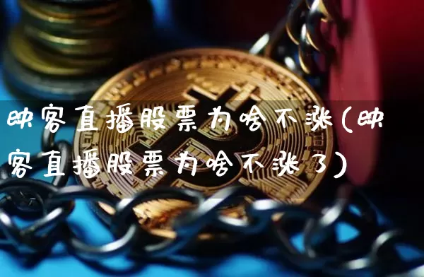 映客直播股票为啥不涨(映客直播股票为啥不涨了)_https://www.huakunhengjia.com_期货资讯_第1张