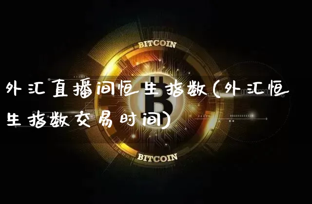 外汇直播间恒生指数(外汇恒生指数交易时间)_https://www.huakunhengjia.com_金融资讯_第1张