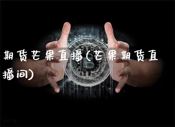 期货芒果直播(芒果期货直播间)_https://www.huakunhengjia.com_期货资讯_第1张