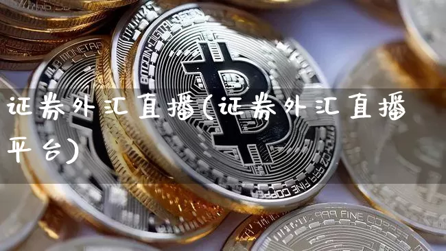 证券外汇直播(证券外汇直播平台)_https://www.huakunhengjia.com_金融资讯_第1张