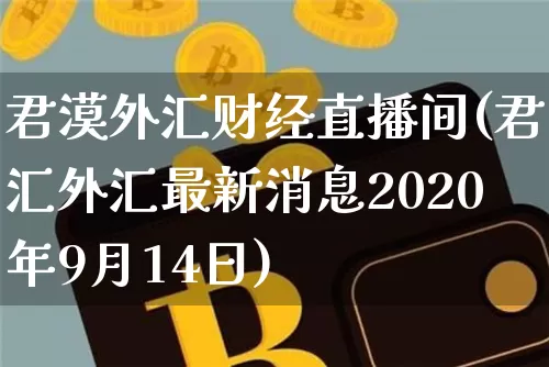 君漠外汇财经直播间(君汇外汇最新消息2020年9月14日)_https://www.huakunhengjia.com_金融资讯_第1张