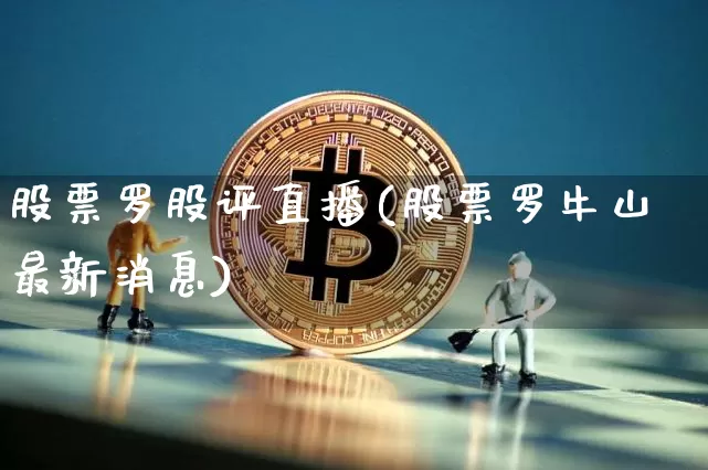 股票罗股评直播(股票罗牛山最新消息)_https://www.huakunhengjia.com_期货资讯_第1张