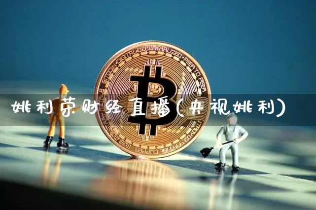 姚利荣财经直播(央视姚利)_https://www.huakunhengjia.com_期货资讯_第1张