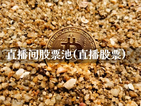 直播间股票池(直播股票)_https://www.huakunhengjia.com_财经资讯_第1张