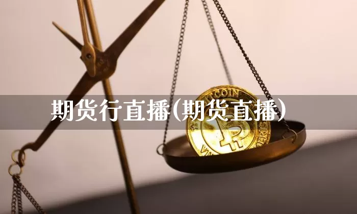 期货行直播(期货直播)_https://www.huakunhengjia.com_股票资讯_第1张
