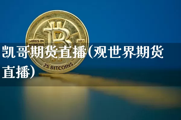 凯哥期货直播(观世界期货直播)_https://www.huakunhengjia.com_股票资讯_第1张