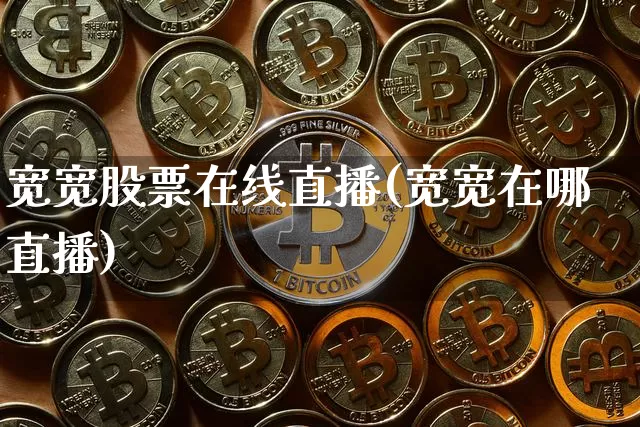 宽宽股票在线直播(宽宽在哪直播)_https://www.huakunhengjia.com_财经资讯_第1张