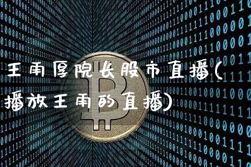 王雨厚院长股市直播(播放王雨的直播)_https://www.huakunhengjia.com_财经资讯_第1张