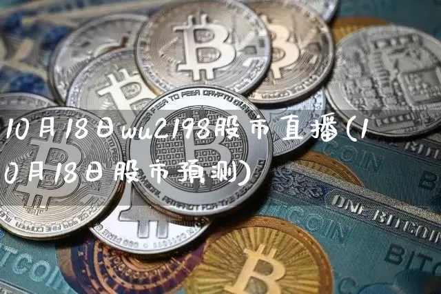 10月18日wu2198股市直播(10月18日股市预测)_https://www.huakunhengjia.com_期货资讯_第1张