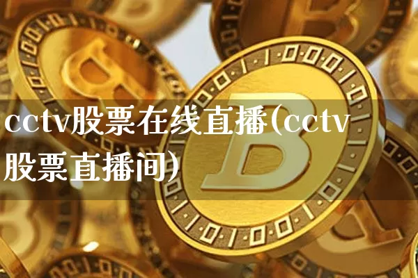 cctv股票在线直播(cctv股票直播间)_https://www.huakunhengjia.com_期货资讯_第1张