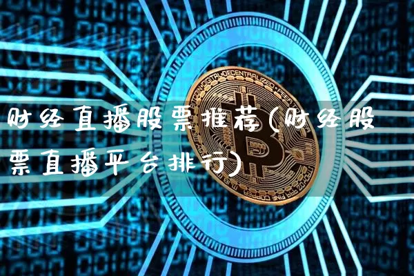财经直播股票推荐(财经股票直播平台排行)_https://www.huakunhengjia.com_财经资讯_第1张