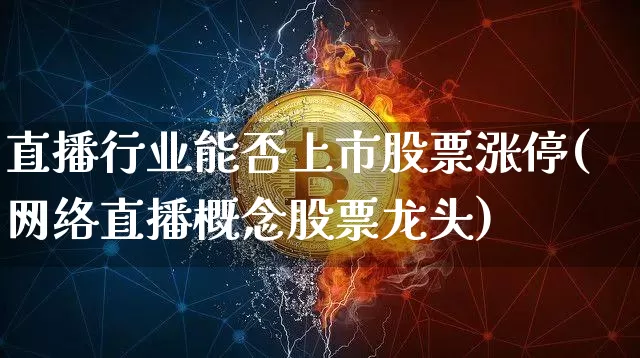 直播行业能否上市股票涨停(网络直播概念股票龙头)_https://www.huakunhengjia.com_金融资讯_第1张