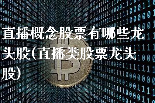 直播概念股票有哪些龙头股(直播类股票龙头股)_https://www.huakunhengjia.com_期货资讯_第1张