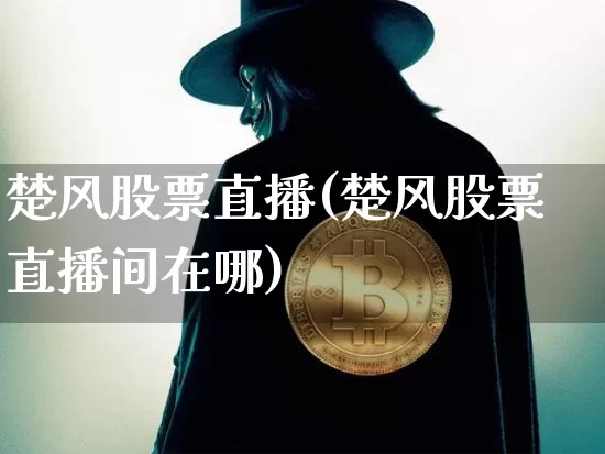 楚风股票直播(楚风股票直播间在哪)_https://www.huakunhengjia.com_期货资讯_第1张