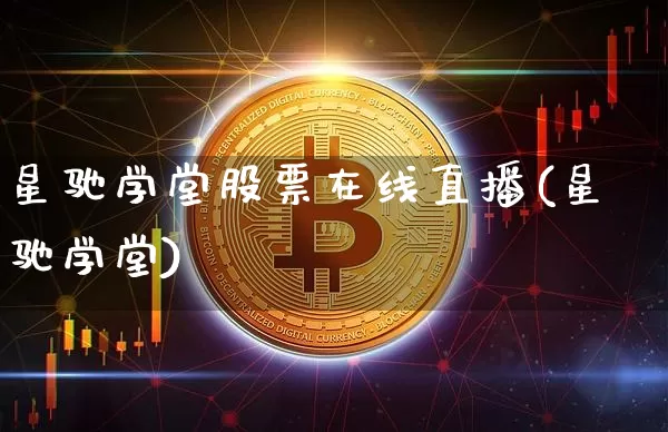 星驰学堂股票在线直播(星驰学堂)_https://www.huakunhengjia.com_期货资讯_第1张