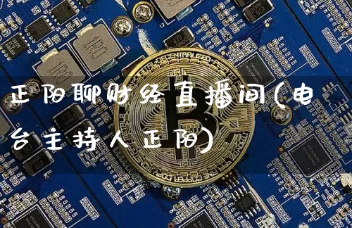 正阳聊财经直播间(电台主持人正阳)_https://www.huakunhengjia.com_股票资讯_第1张