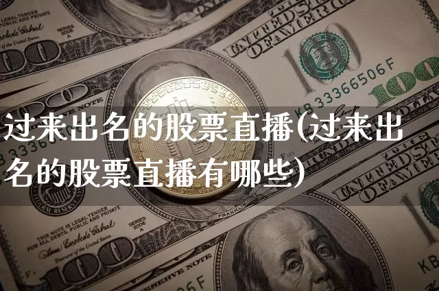 过来出名的股票直播(过来出名的股票直播有哪些)_https://www.huakunhengjia.com_股票资讯_第1张