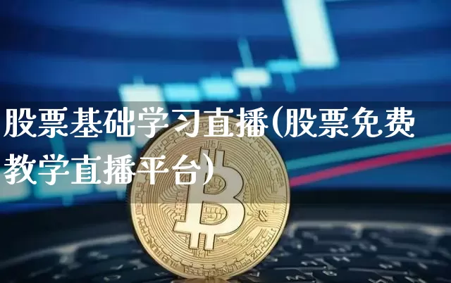 股票基础学习直播(股票免费教学直播平台)_https://www.huakunhengjia.com_金融资讯_第1张