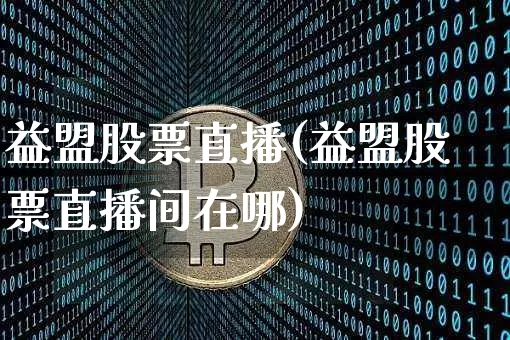 益盟股票直播(益盟股票直播间在哪)_https://www.huakunhengjia.com_期货资讯_第1张