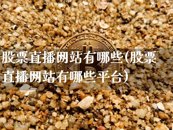 股票直播网站有哪些(股票直播网站有哪些平台)_https://www.huakunhengjia.com_财经资讯_第1张