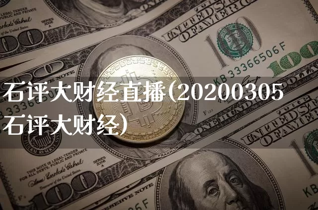 石评大财经直播(20200305石评大财经)_https://www.huakunhengjia.com_股票资讯_第1张