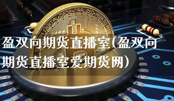 盈双向期货直播室(盈双向期货直播室爱期货网)_https://www.huakunhengjia.com_期货资讯_第1张