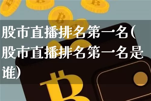 股市直播排名第一名(股市直播排名第一名是谁)_https://www.huakunhengjia.com_期货资讯_第1张