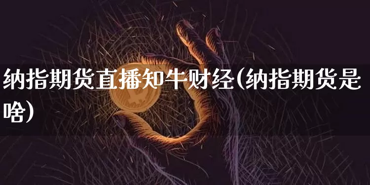 纳指期货直播知牛财经(纳指期货是啥)_https://www.huakunhengjia.com_期货资讯_第1张