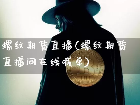 螺纹期货直播(螺纹期货直播间在线喊单)_https://www.huakunhengjia.com_金融资讯_第1张