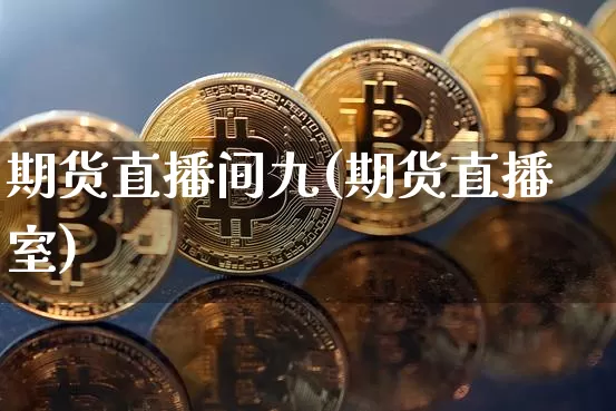 期货直播间九(期货直播室)_https://www.huakunhengjia.com_股票资讯_第1张