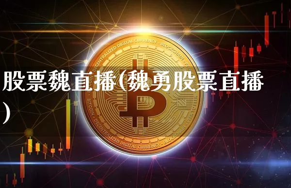 股票魏直播(魏勇股票直播)_https://www.huakunhengjia.com_股票资讯_第1张